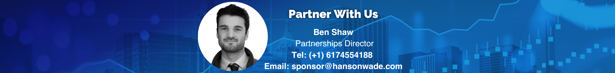 Ben Shaw Partnerships Director Tel (+1) 6174554188 Email sponsor@hansonwade.com (1000 × 280 px) (2)